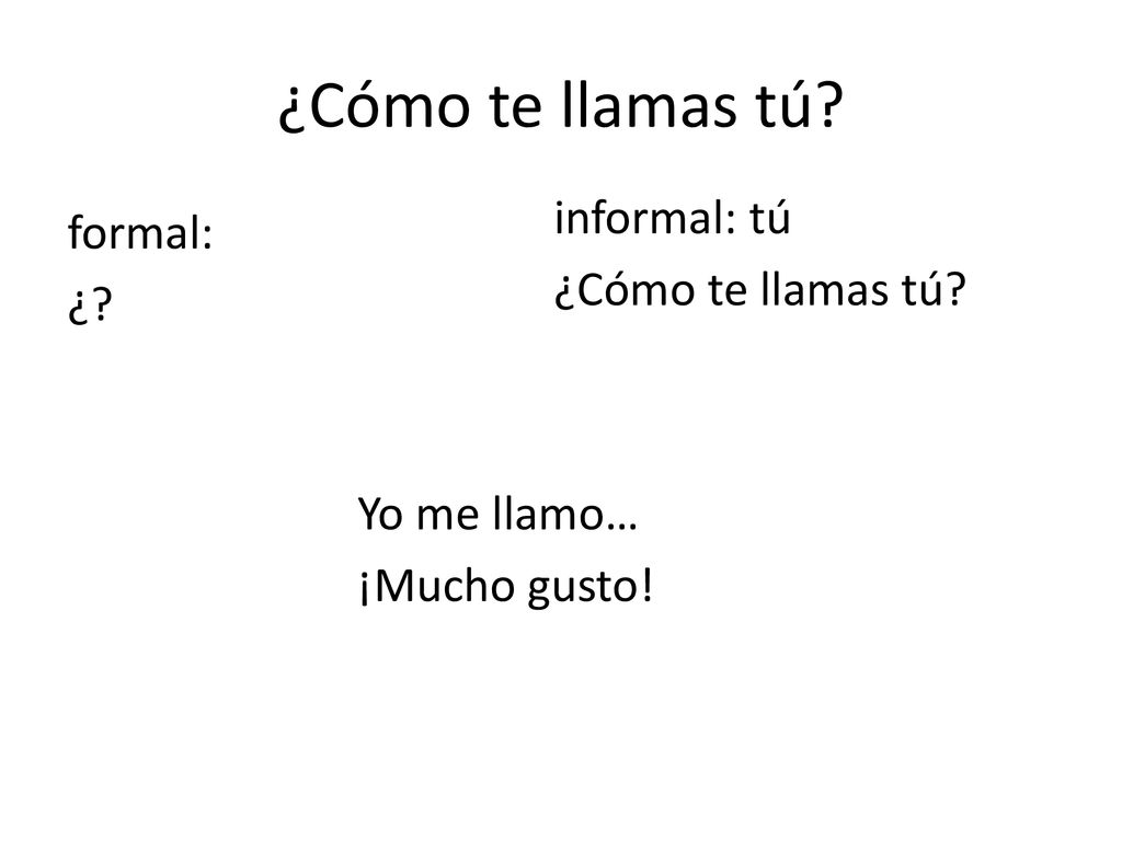 ¿Cómo te llamas tú informal: tú formal: ¿ ¿Cómo te llamas tú