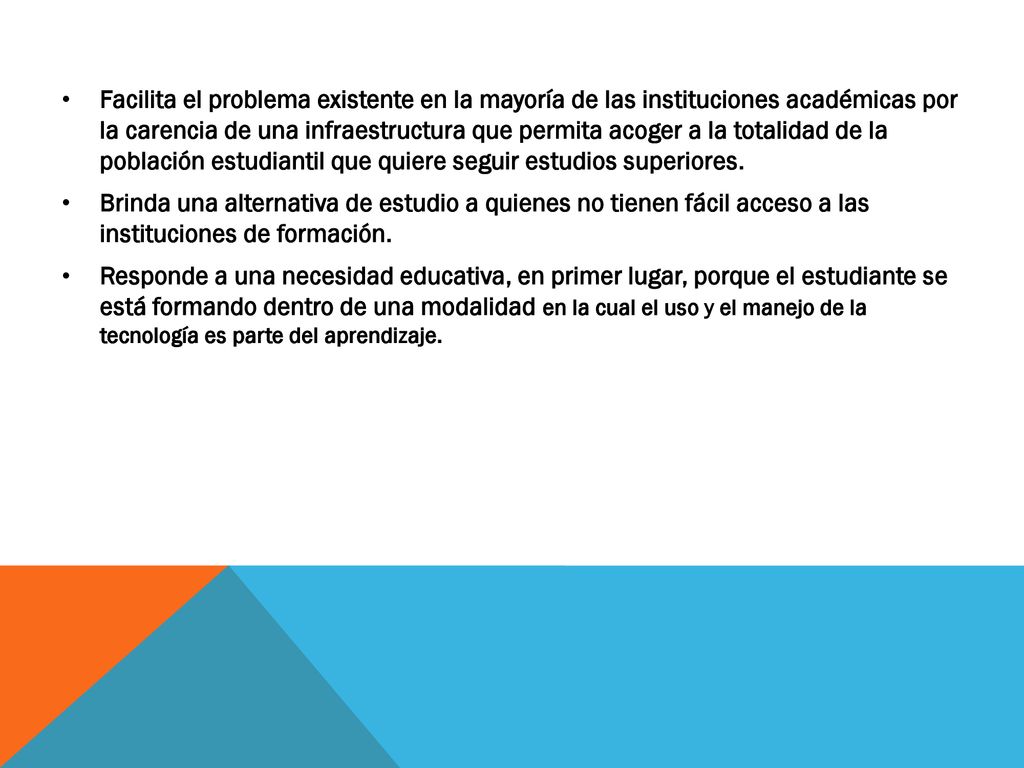 Facilita el problema existente en la mayoría de las instituciones académicas por la carencia de una infraestructura que permita acoger a la totalidad de la población estudiantil que quiere seguir estudios superiores.