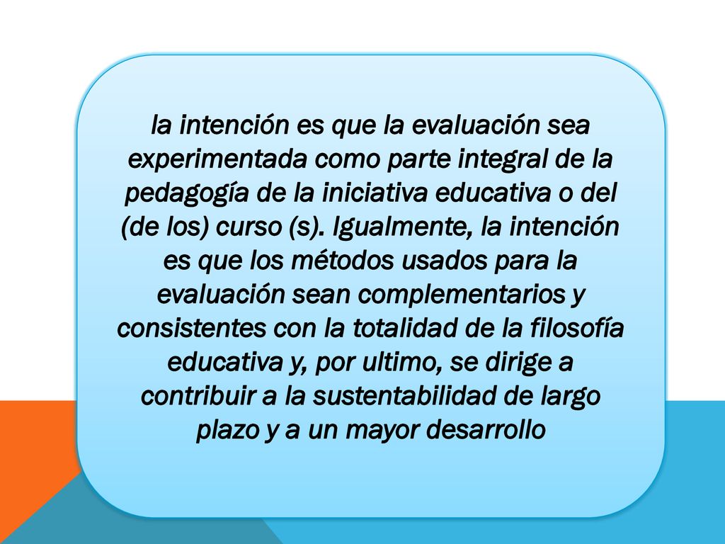 la intención es que la evaluación sea experimentada como parte integral de la pedagogía de la iniciativa educativa o del (de los) curso (s).
