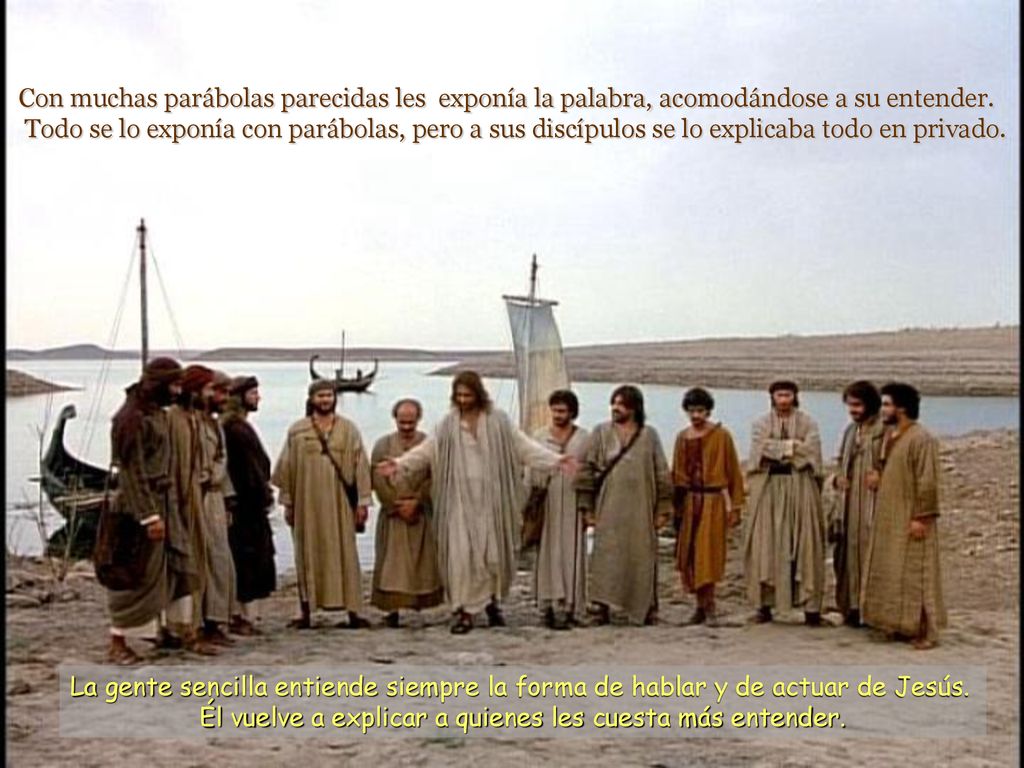 Con muchas parábolas parecidas les exponía la palabra, acomodándose a su entender. Todo se lo exponía con parábolas, pero a sus discípulos se lo explicaba todo en privado.