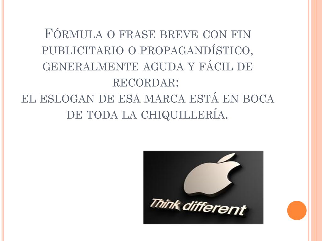 Fórmula o frase breve con fin publicitario o propagandístico, generalmente aguda y fácil de recordar: el eslogan de esa marca está en boca de toda la chiquillería.