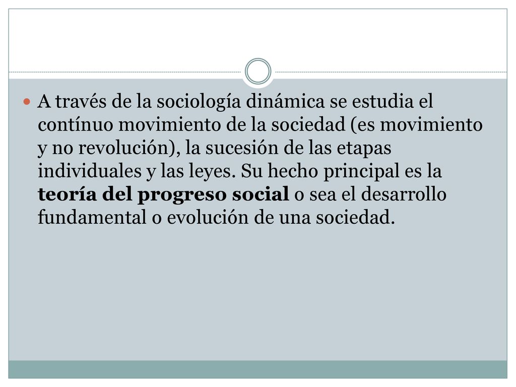 A través de la sociología dinámica se estudia el contínuo movimiento de la sociedad (es movimiento y no revolución), la sucesión de las etapas individuales y las leyes.