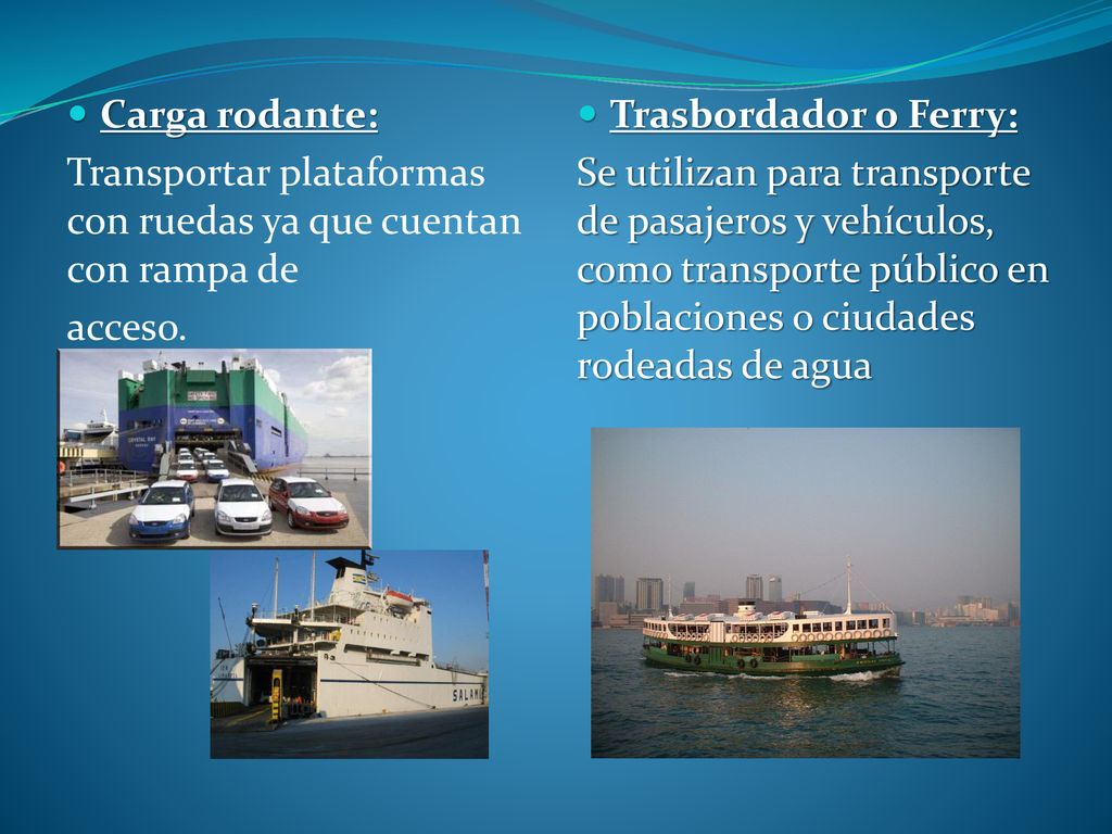 Carga rodante: Transportar plataformas con ruedas ya que cuentan con rampa de. acceso. Trasbordador o Ferry: