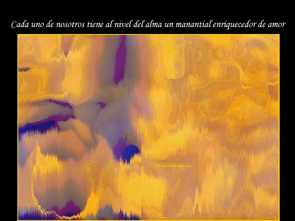 Cada uno de nosotros tiene al nivel del alma un manantial enriquecedor de amor