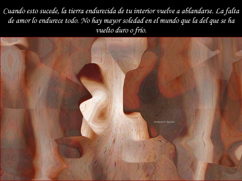 Cuando esto sucede, la tierra endurecida de tu interior vuelve a ablandarse.