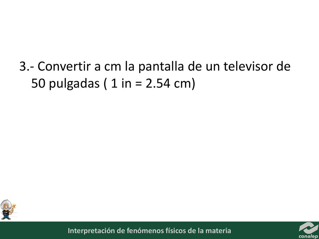 3.- Convertir a cm la pantalla de un televisor de 50 pulgadas ( 1 in = 2.54 cm)