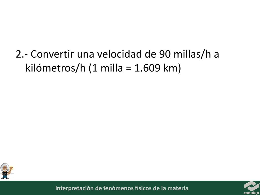 2.- Convertir una velocidad de 90 millas/h a kilómetros/h (1 milla = km)