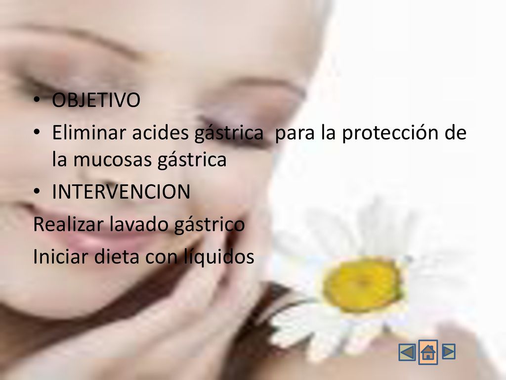 OBJETIVO Eliminar acides gástrica para la protección de la mucosas gástrica. INTERVENCION. Realizar lavado gástrico.