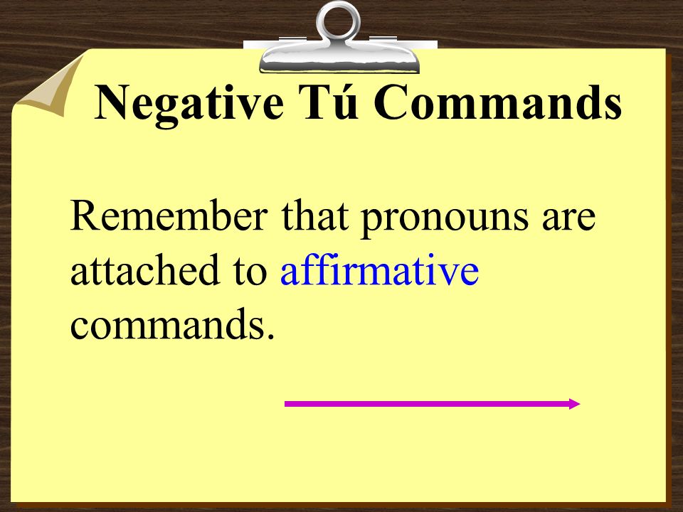 Negative Tú Commands Remember that pronouns are attached to affirmative commands.