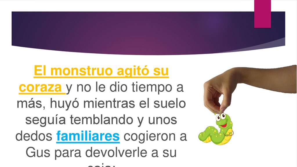 El monstruo agitó su coraza y no le dio tiempo a más, huyó mientras el suelo seguía temblando y unos dedos familiares cogieron a Gus para devolverle a su caja: