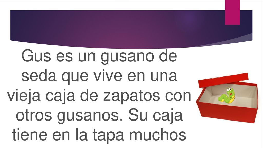 Gus es un gusano de seda que vive en una vieja caja de zapatos con otros gusanos.