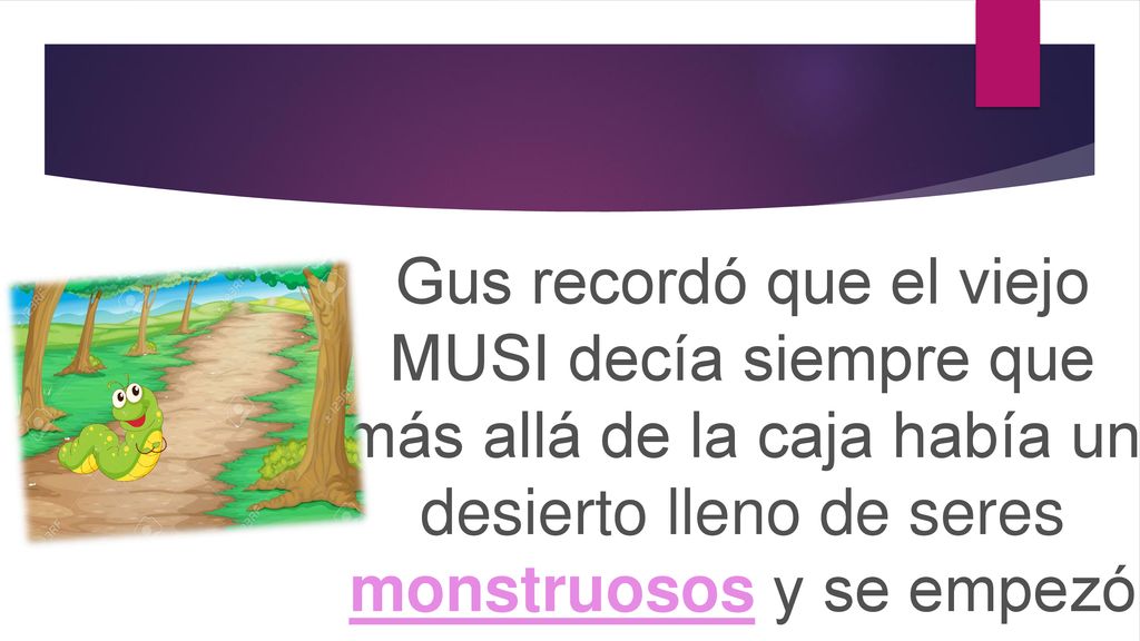 Gus recordó que el viejo MUSI decía siempre que más allá de la caja había un desierto lleno de seres monstruosos y se empezó a asustar pero siguió su camino.