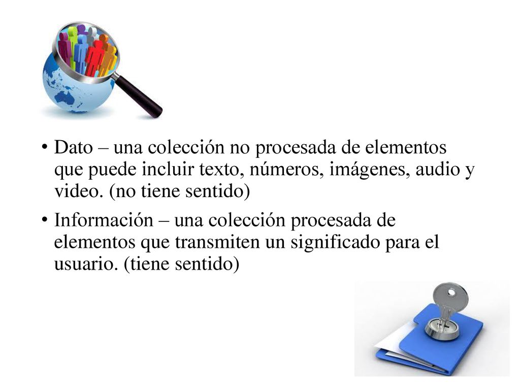Dato – una colección no procesada de elementos que puede incluir texto, números, imágenes, audio y video. (no tiene sentido)