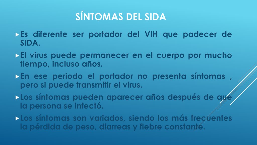 SÍNTOMAS DEL SIDA Es diferente ser portador del VIH que padecer de SIDA. El virus puede permanecer en el cuerpo por mucho tiempo, incluso años.