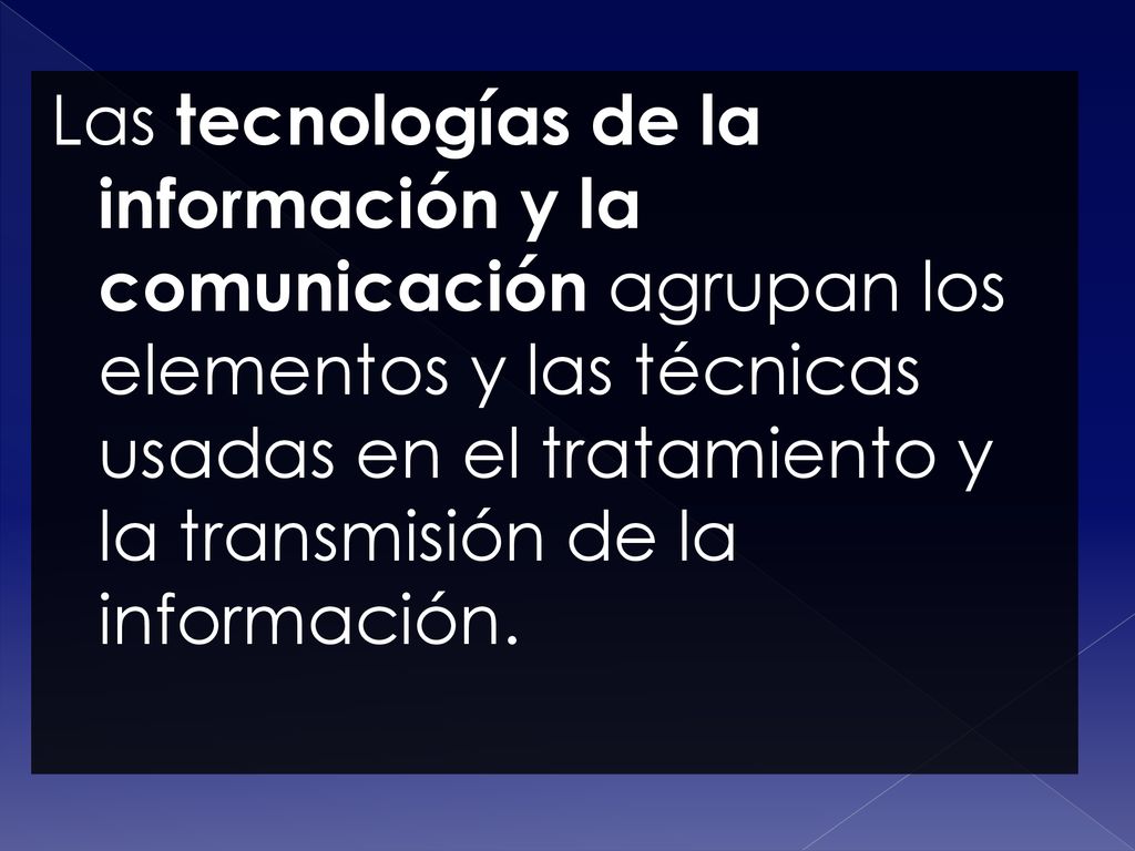 Las tecnologías de la información y la comunicación agrupan los elementos y las técnicas usadas en el tratamiento y la transmisión de la información.