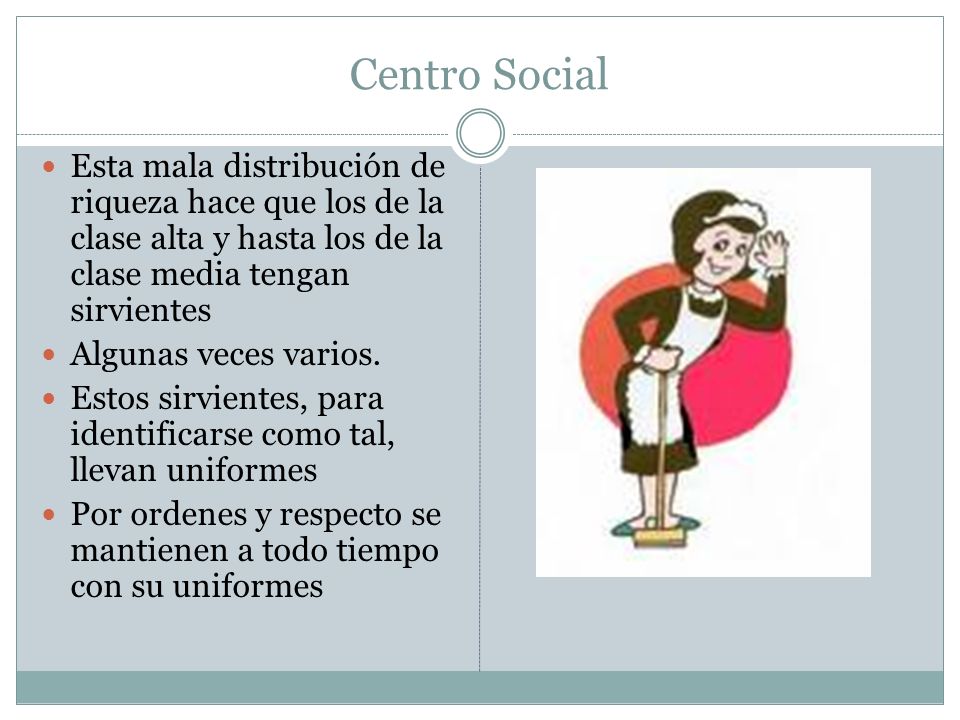 Centro Social Esta mala distribución de riqueza hace que los de la clase alta y hasta los de la clase media tengan sirvientes.