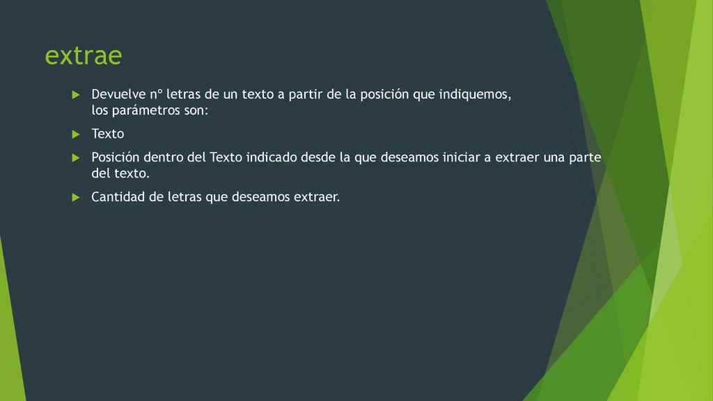extrae Devuelve nº letras de un texto a partir de la posición que indiquemos, los parámetros son: Texto.
