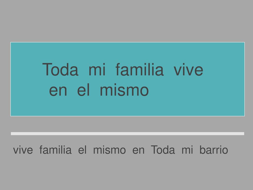 Toda mi familia vive en el mismo barrio.