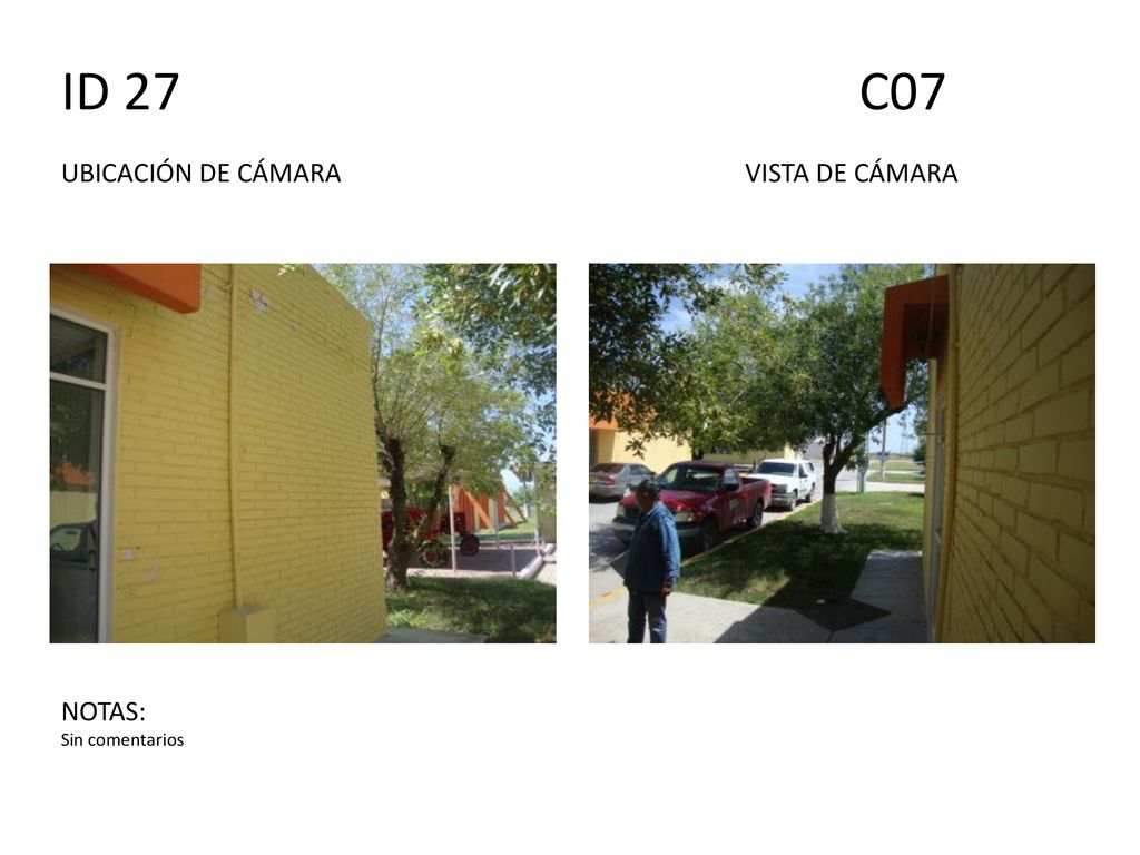 ID 27 C07 UBICACIÓN DE CÁMARA VISTA DE CÁMARA NOTAS: Sin comentarios