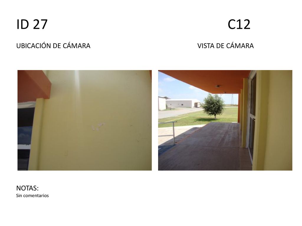 ID 27 C12 UBICACIÓN DE CÁMARA VISTA DE CÁMARA NOTAS: Sin comentarios