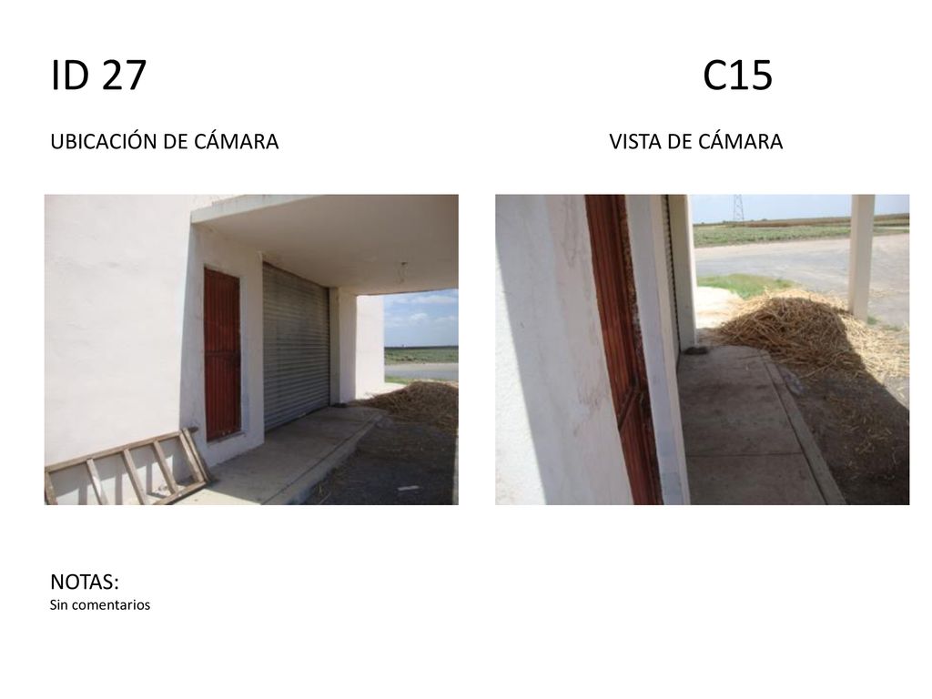 ID 27 C15 UBICACIÓN DE CÁMARA VISTA DE CÁMARA NOTAS: Sin comentarios