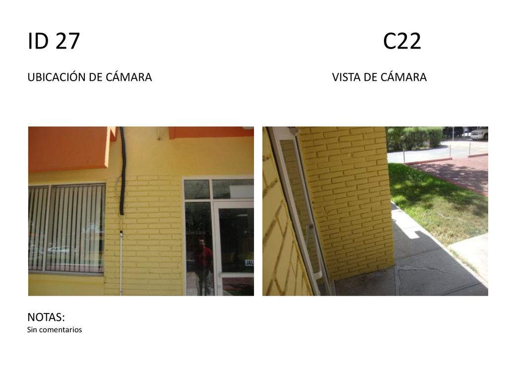 ID 27 C22 UBICACIÓN DE CÁMARA VISTA DE CÁMARA NOTAS: Sin comentarios