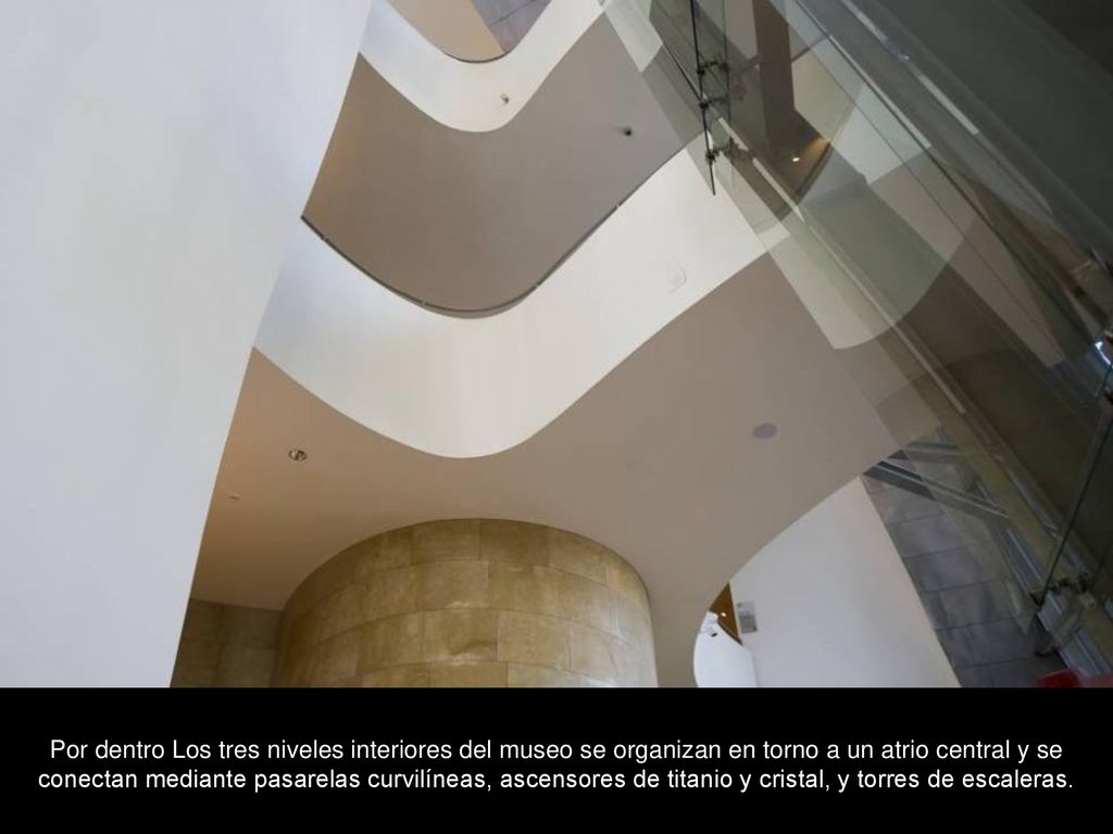 Por dentro Los tres niveles interiores del museo se organizan en torno a un atrio central y se conectan mediante pasarelas curvilíneas, ascensores de titanio y cristal, y torres de escaleras.