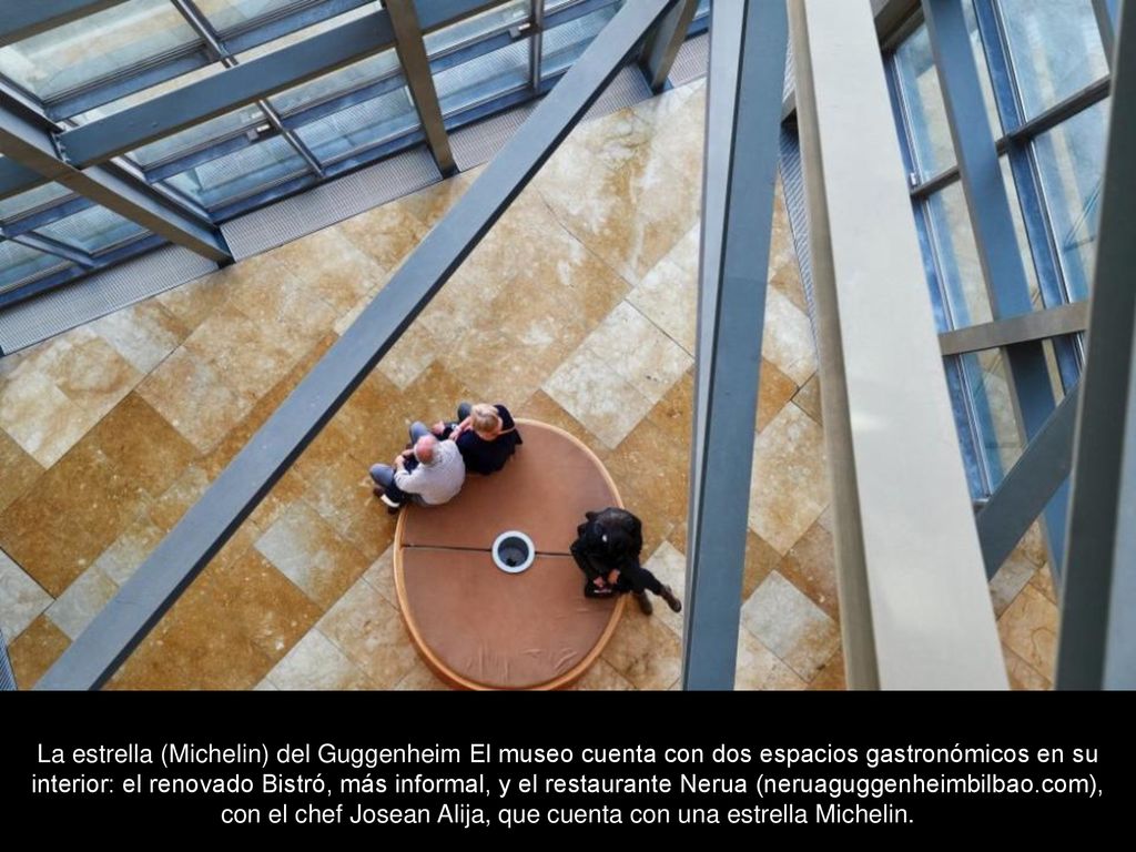 La estrella (Michelin) del Guggenheim El museo cuenta con dos espacios gastronómicos en su interior: el renovado Bistró, más informal, y el restaurante Nerua (neruaguggenheimbilbao.com), con el chef Josean Alija, que cuenta con una estrella Michelin.