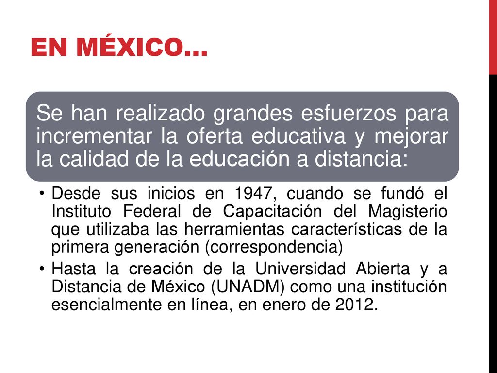 En México… Se han realizado grandes esfuerzos para incrementar la oferta educativa y mejorar la calidad de la educación a distancia: