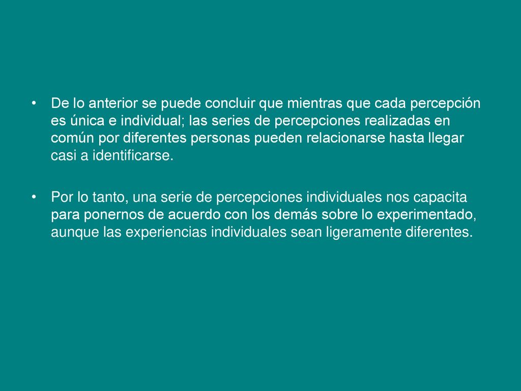 De lo anterior se puede concluir que mientras que cada percepción es única e individual; las series de percepciones realizadas en común por diferentes personas pueden relacionarse hasta llegar casi a identificarse.