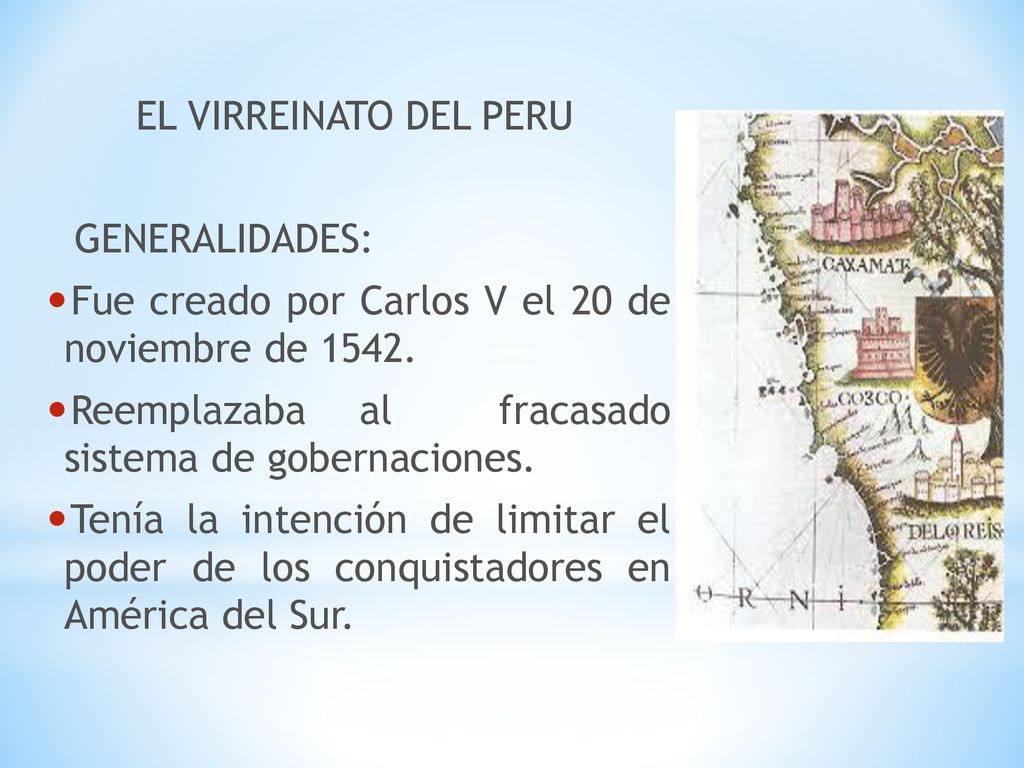 EL VIRREINATO DEL PERU GENERALIDADES: Fue creado por Carlos V el 20 de noviembre de Reemplazaba al fracasado sistema de gobernaciones.