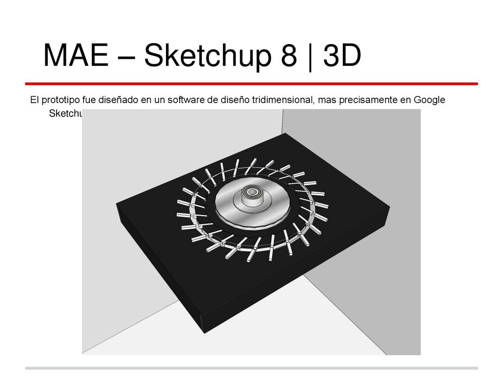 MAE – Sketchup 8 | 3D El prototipo fue diseñado en un software de diseño tridimensional, mas precisamente en Google Sketchup 8.
