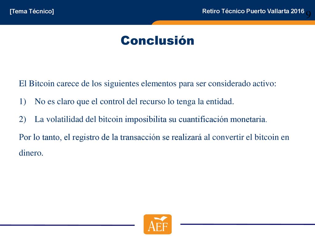 Conclusión El Bitcoin carece de los siguientes elementos para ser considerado activo: No es claro que el control del recurso lo tenga la entidad.