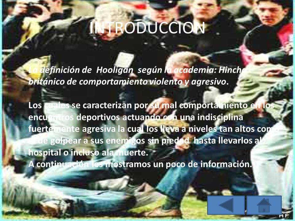 INTRODUCCION La definición de Hooligan según la academia: Hincha británico de comportamiento violento y agresivo.