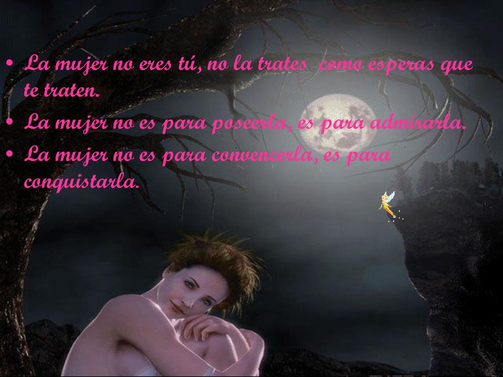 La mujer no eres tú, no la trates como esperas que te traten.