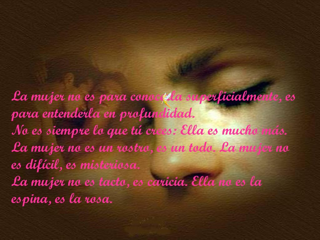 La mujer no es para conocerla superficialmente, es para entenderla en profundidad.