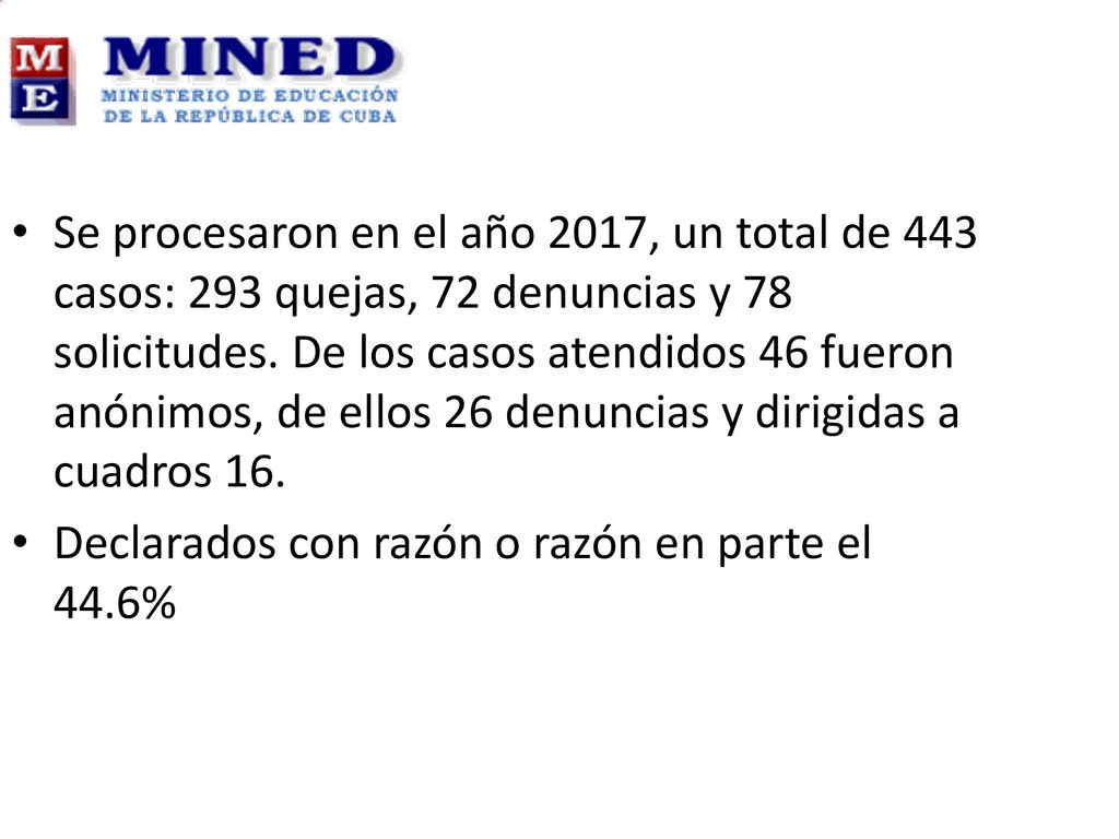 ​Se procesaron en el año 2017, un total de 443 casos: 293 quejas, 72 denuncias y 78 solicitudes. De los casos atendidos 46 fueron anónimos, de ellos 26 denuncias y dirigidas a cuadros 16.