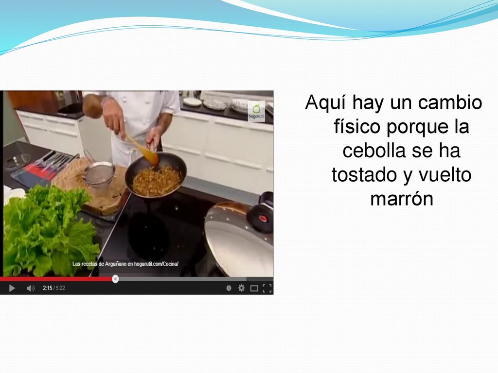 Aquí hay un cambio físico porque la cebolla se ha tostado y vuelto marrón