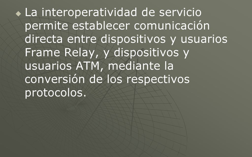 La interoperatividad de servicio permite establecer comunicación directa entre dispositivos y usuarios Frame Relay, y dispositivos y usuarios ATM, mediante la conversión de los respectivos protocolos.