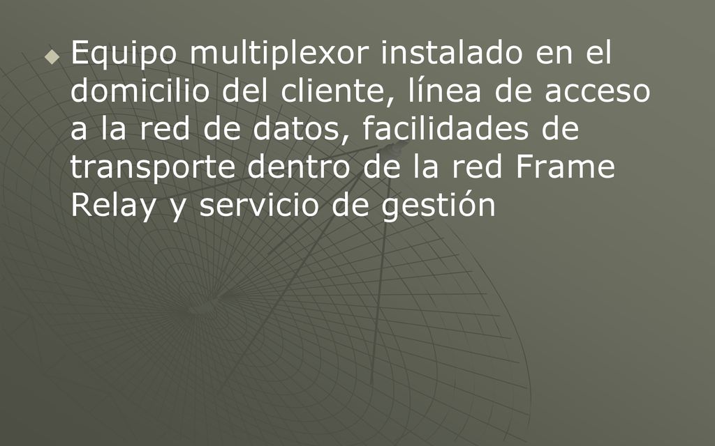 Equipo multiplexor instalado en el domicilio del cliente, línea de acceso a la red de datos, facilidades de transporte dentro de la red Frame Relay y servicio de gestión