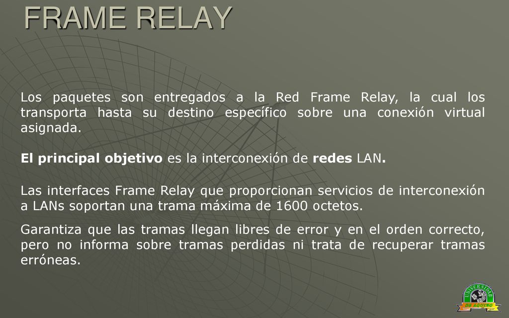 FRAME RELAY Los paquetes son entregados a la Red Frame Relay, la cual los transporta hasta su destino específico sobre una conexión virtual asignada.
