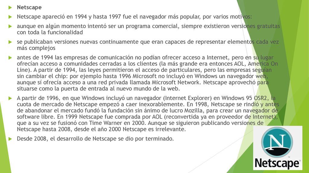 Netscape Netscape apareció en 1994 y hasta 1997 fue el navegador más popular, por varios motivos: