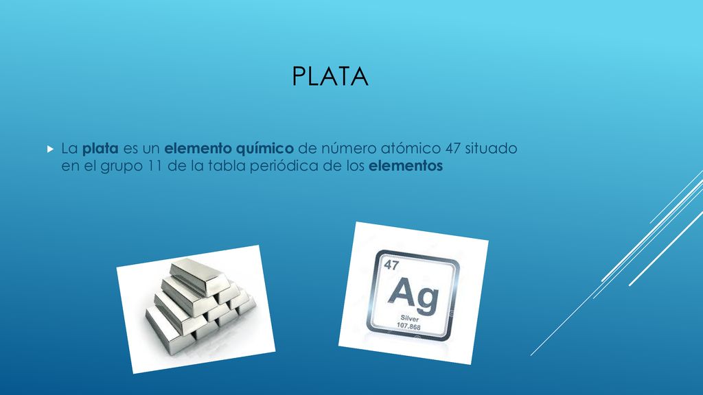 PLATA La plata es un elemento químico de número atómico 47 situado en el grupo 11 de la tabla periódica de los elementos.