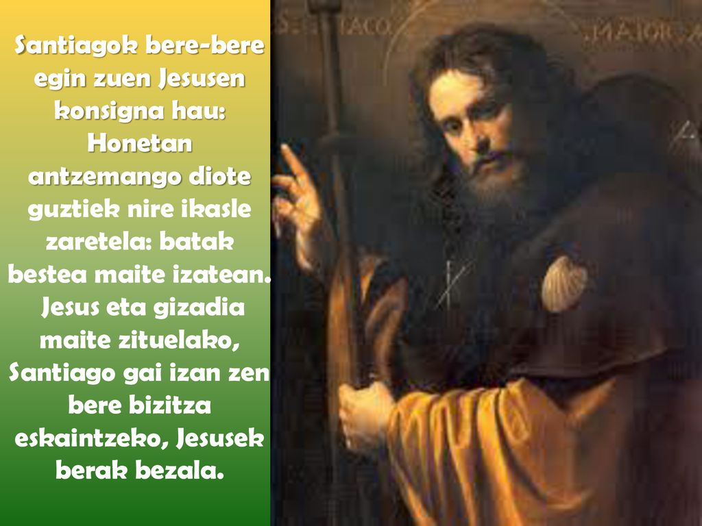 Santiagok bere-bere egin zuen Jesusen konsigna hau: Honetan antzemango diote guztiek nire ikasle zaretela: batak bestea maite izatean.