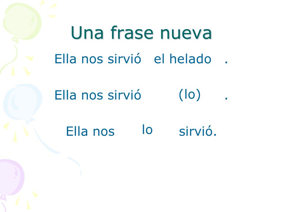 Una frase nueva Ella nos sirvió . Ella nos sirvió. el helado (lo) lo