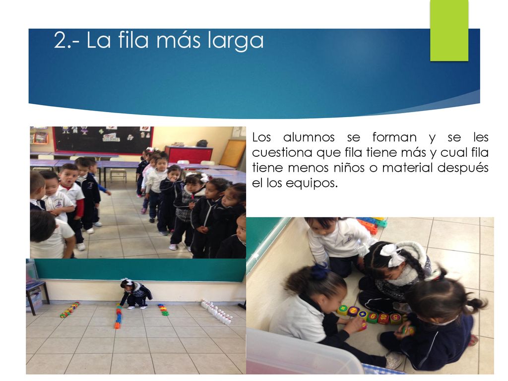 2.- La fila más larga Los alumnos se forman y se les cuestiona que fila tiene más y cual fila tiene menos niños o material después el los equipos.