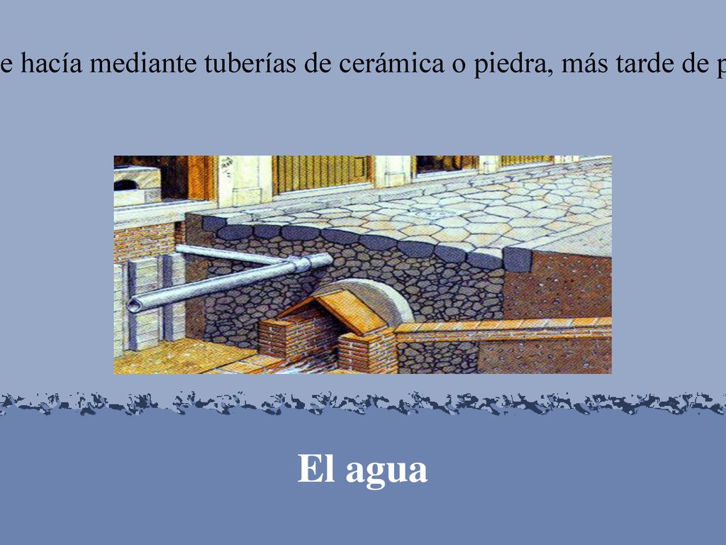 La canalización se hacía mediante tuberías de cerámica o piedra, más tarde de plomo, enterradas.