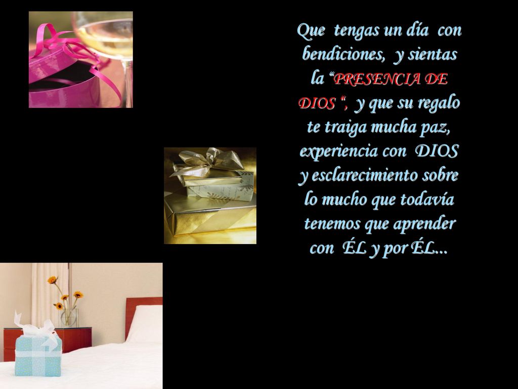 Que tengas un día con bendiciones, y sientas la PRESENCIA DE DIOS , y que su regalo te traiga mucha paz, experiencia con DIOS y esclarecimiento sobre lo mucho que todavía tenemos que aprender con ÉL y por ÉL...