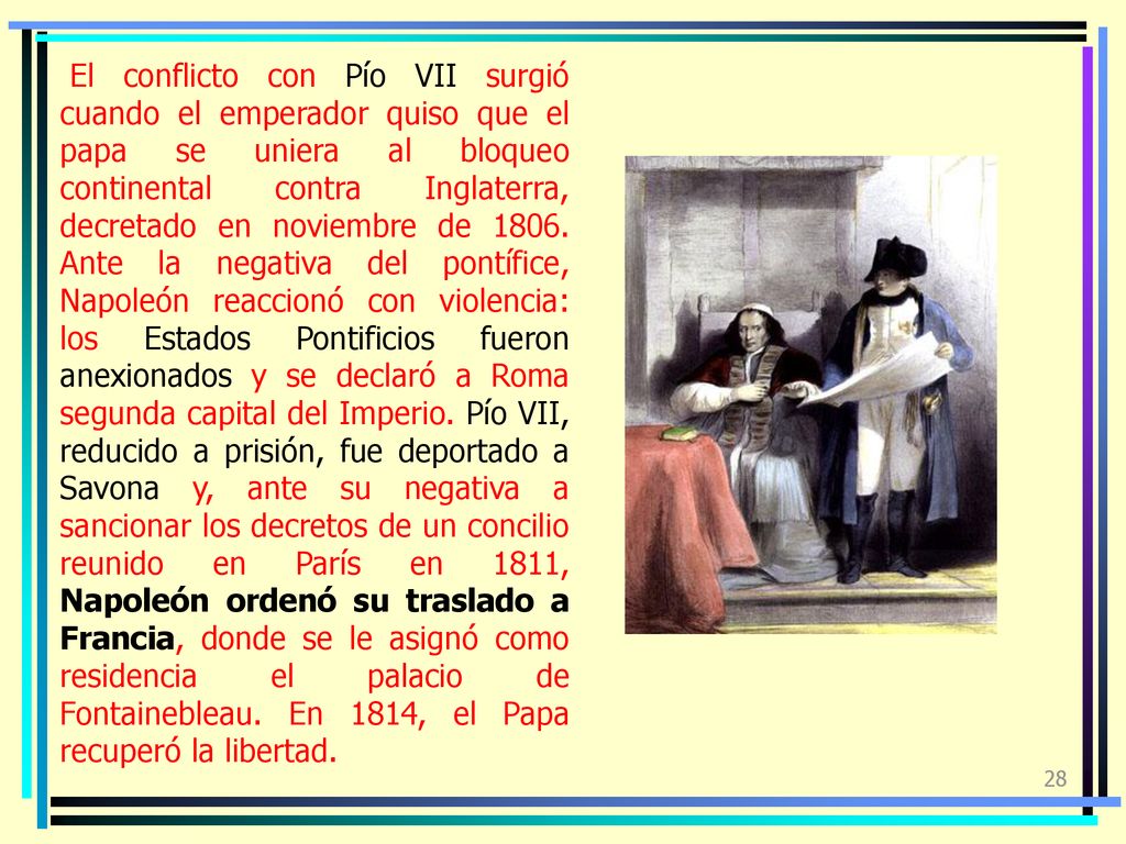 El conflicto con Pío VII surgió cuando el emperador quiso que el papa se uniera al bloqueo continental contra Inglaterra, decretado en noviembre de 1806.