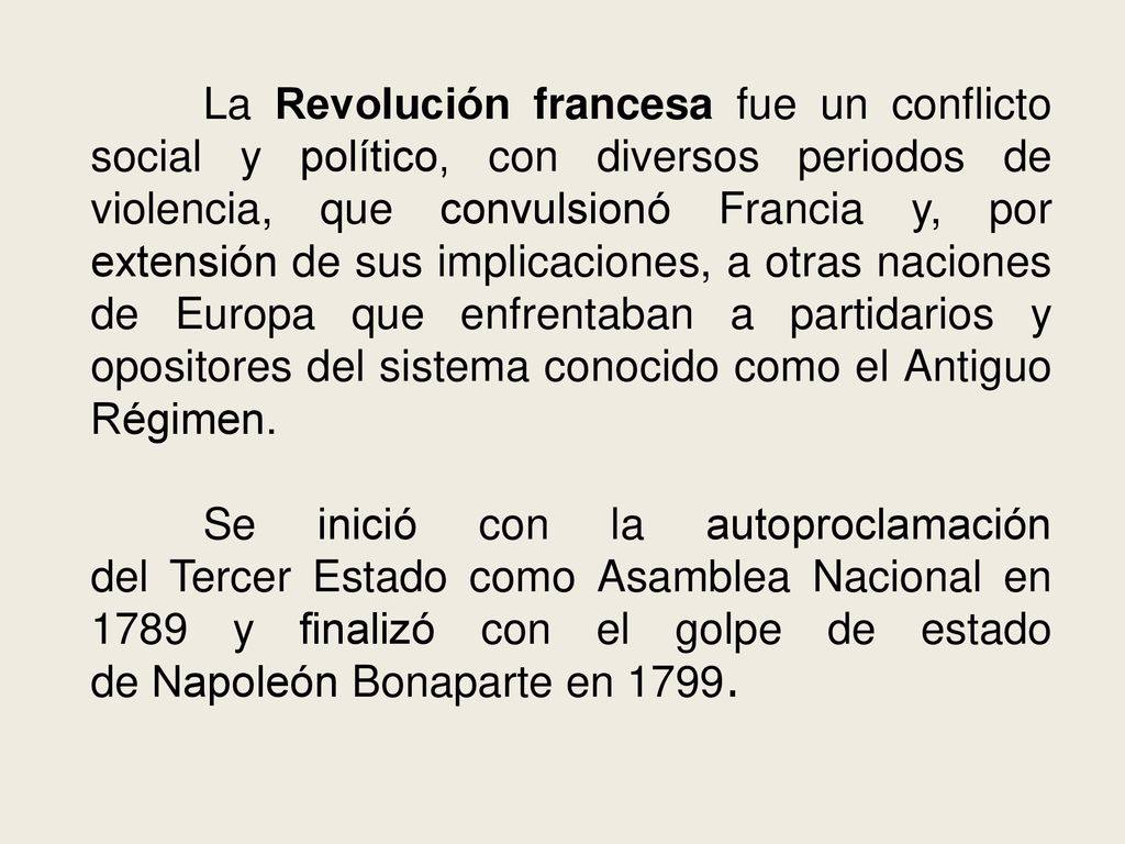 La Revolución francesa fue un conflicto social y político, con diversos periodos de violencia, que convulsionó Francia y, por extensión de sus implicaciones, a otras naciones de Europa que enfrentaban a partidarios y opositores del sistema conocido como el Antiguo Régimen.